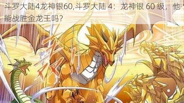 斗罗大陆4龙神银60,斗罗大陆 4：龙神银 60 级，他能战胜金龙王吗？