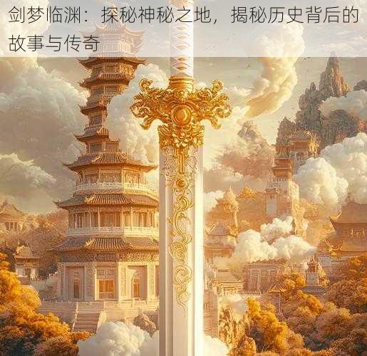 剑梦临渊：探秘神秘之地，揭秘历史背后的故事与传奇