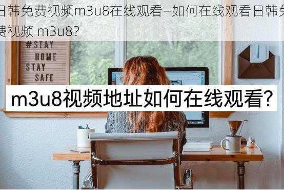 日韩免费视频m3u8在线观看—如何在线观看日韩免费视频 m3u8？