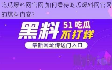 吃瓜爆料网官网 如何看待吃瓜爆料网官网的爆料内容？