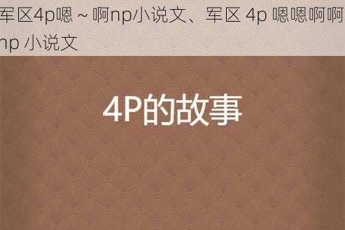 军区4p嗯～啊np小说文、军区 4p 嗯嗯啊啊 np 小说文