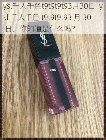 ysl千人千色t9t9t9t93月30日_ysl 千人千色 t9t9t9t93 月 30 日，你知道是什么吗？