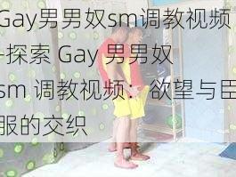 Gay男男奴sm调教视频-探索 Gay 男男奴 sm 调教视频：欲望与臣服的交织