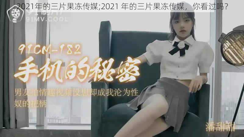 2021年的三片果冻传媒;2021 年的三片果冻传媒，你看过吗？