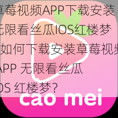 草莓视频APP下载安装无限看丝瓜IOS红楼梦—如何下载安装草莓视频 APP 无限看丝瓜 IOS 红楼梦？