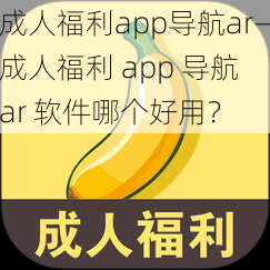 成人福利app导航ar—成人福利 app 导航 ar 软件哪个好用？