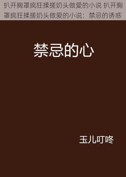 扒开胸罩疯狂揉搓奶头做愛的小说 扒开胸罩疯狂揉搓奶头做爱的小说：禁忌的诱惑