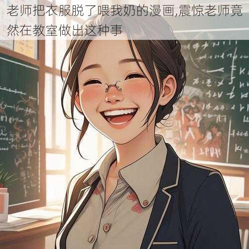 老师把衣服脱了喂我奶的漫画,震惊老师竟然在教室做出这种事