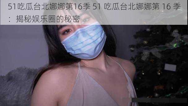 51吃瓜台北娜娜第16季 51 吃瓜台北娜娜第 16 季：揭秘娱乐圈的秘密