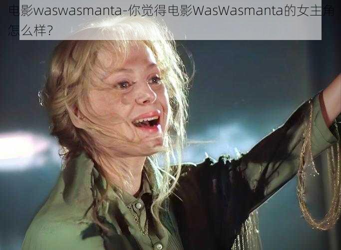 电影waswasmanta-你觉得电影WasWasmanta的女主角怎么样？