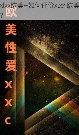 xlxx欧美—如何评价xlxx 欧美？