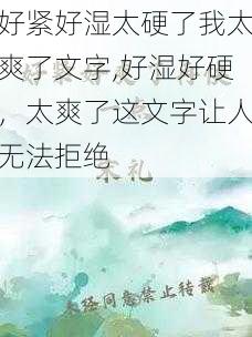 好紧好湿太硬了我太爽了文字,好湿好硬，太爽了这文字让人无法拒绝