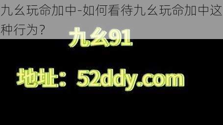 九幺玩命加中-如何看待九幺玩命加中这种行为？