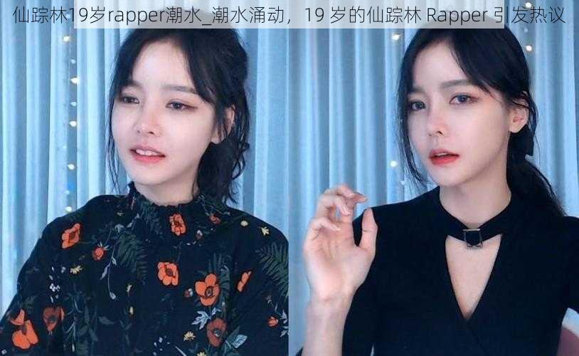 仙踪林19岁rapper潮水_潮水涌动，19 岁的仙踪林 Rapper 引发热议