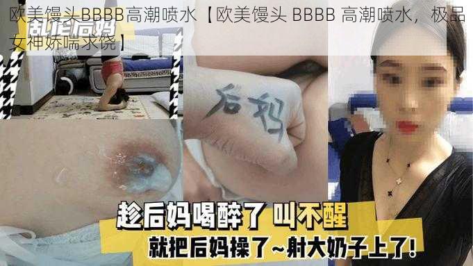 欧美馒头BBBB高潮喷水【欧美馒头 BBBB 高潮喷水，极品女神娇喘求饶】