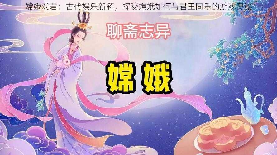 嫦娥戏君：古代娱乐新解，探秘嫦娥如何与君王同乐的游戏奥秘