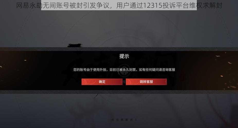 网易永劫无间账号被封引发争议，用户通过12315投诉平台维权求解封