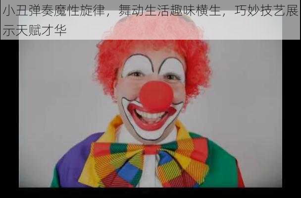 小丑弹奏魔性旋律，舞动生活趣味横生，巧妙技艺展示天赋才华