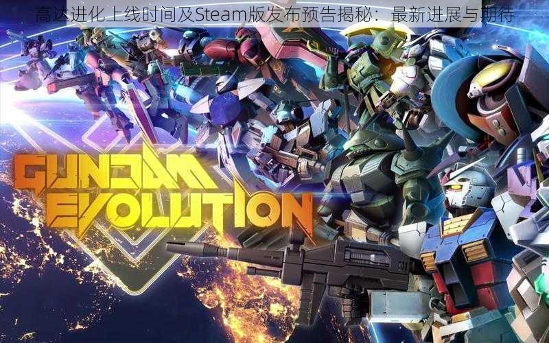 高达进化上线时间及Steam版发布预告揭秘：最新进展与期待