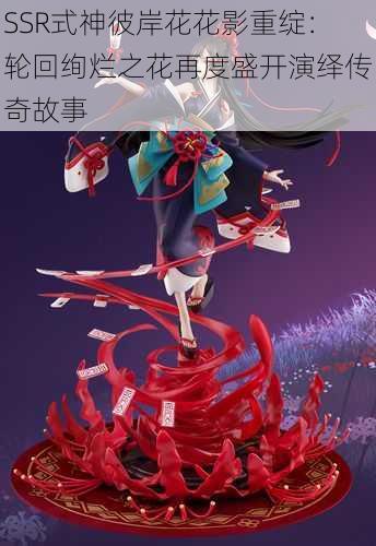 SSR式神彼岸花花影重绽：轮回绚烂之花再度盛开演绎传奇故事