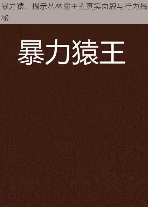 暴力猿：揭示丛林霸主的真实面貌与行为揭秘