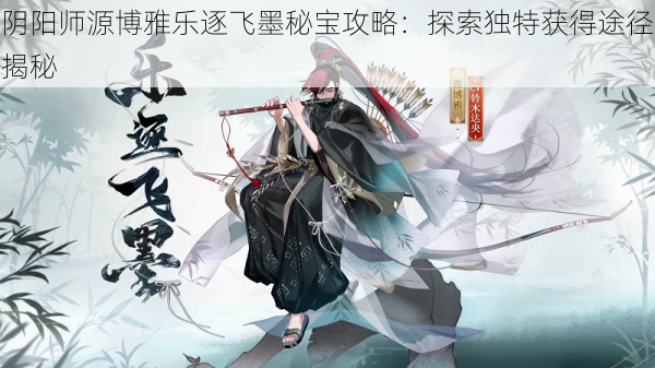 阴阳师源博雅乐逐飞墨秘宝攻略：探索独特获得途径揭秘