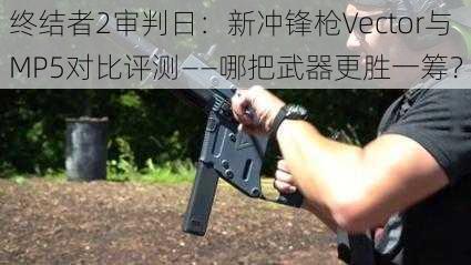 终结者2审判日：新冲锋枪Vector与MP5对比评测——哪把武器更胜一筹？